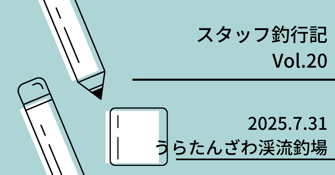 スタッフ釣行記　Vol.20 2025.7.31 うらたんざわ渓流釣場