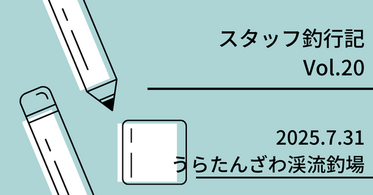 スタッフ釣行記　Vol.20 2025.7.31 うらたんざわ渓流釣場
