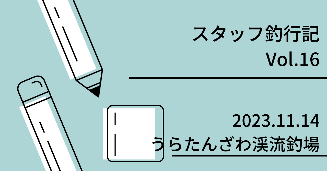 スタッフ釣行記　Vol.16 2023.11.14 うらたんざわ渓流釣場